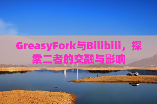 GreasyFork与Bilibili，探索二者的交融与影响